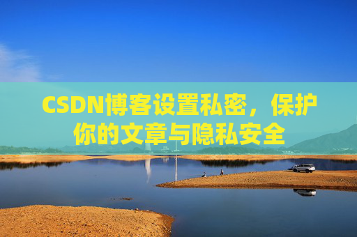 CSDN博客设置私密，保护你的文章与隐私安全
